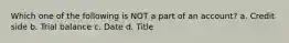 Which one of the following is NOT a part of an account? a. Credit side b. Trial balance c. Date d. Title