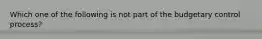 Which one of the following is not part of the budgetary control process?