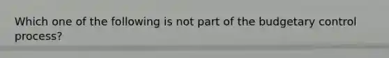 Which one of the following is not part of the budgetary control process?