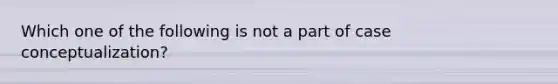 Which one of the following is not a part of case conceptualization?