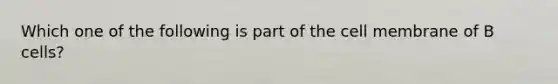 Which one of the following is part of the cell membrane of B cells?