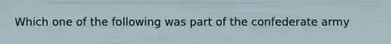 Which one of the following was part of the confederate army
