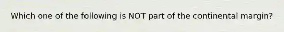 Which one of the following is NOT part of the continental margin?
