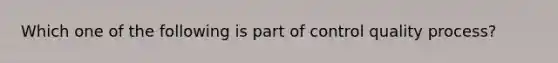 Which one of the following is part of control quality process?