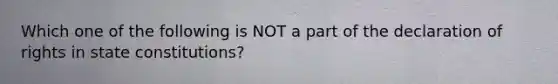 Which one of the following is NOT a part of the declaration of rights in state constitutions?