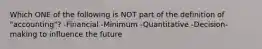 Which ONE of the following is NOT part of the definition of "accounting"? -Financial -Minimum -Quantitative -Decision-making to influence the future