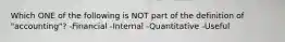 Which ONE of the following is NOT part of the definition of "accounting"? -Financial -Internal -Quantitative -Useful