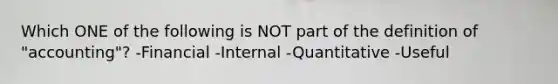 Which ONE of the following is NOT part of the definition of "accounting"? -Financial -Internal -Quantitative -Useful