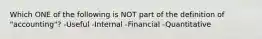 Which ONE of the following is NOT part of the definition of "accounting"? -Useful -Internal -Financial -Quantitative