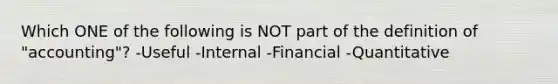 Which ONE of the following is NOT part of the definition of "accounting"? -Useful -Internal -Financial -Quantitative