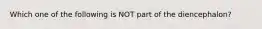 Which one of the following is NOT part of the diencephalon?