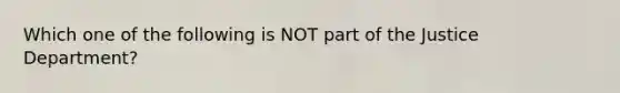 Which one of the following is NOT part of the Justice Department?