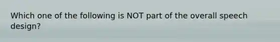 Which one of the following is NOT part of the overall speech design?