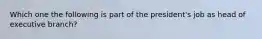 Which one the following is part of the president's job as head of executive branch?