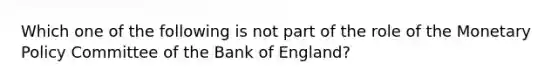 Which one of the following is not part of the role of the Monetary Policy Committee of the Bank of England?