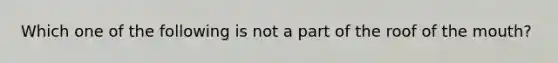 Which one of the following is not a part of the roof of the mouth?