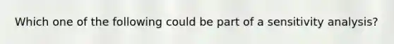 Which one of the following could be part of a sensitivity analysis?