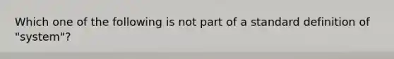 Which one of the following is not part of a standard definition of "system"?