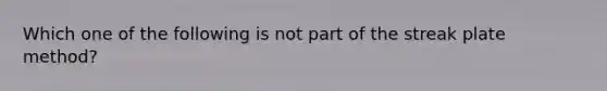 Which one of the following is not part of the streak plate method?