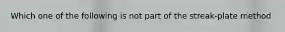 Which one of the following is not part of the streak-plate method