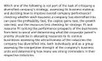 Which one of the following is not part of the task of critiquing a diversified company's strategy, assessing its business makeup, and deciding how to improve overall company performance? checking whether each business a company has diversified into can pass the profitability test, the capital gains test, the growth rate test, and the resources test checking for strategic fit and resource fit ranking the performance prospects of the businesses from best to worst and determining what the corporate parent's priority should be in allocating resources to its various businesses assessing the attractiveness of the industries the company has diversified into, both individually and as a group assessing the competitive strength of the company's business units and determining how many are strong contenders in their respective industries