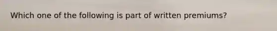 Which one of the following is part of written premiums?