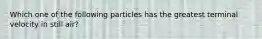 Which one of the following particles has the greatest terminal velocity in still air?