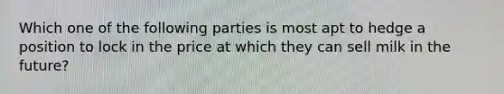 Which one of the following parties is most apt to hedge a position to lock in the price at which they can sell milk in the future?