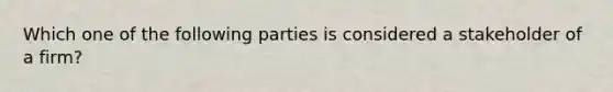 Which one of the following parties is considered a stakeholder of a firm?