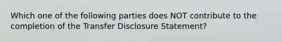 Which one of the following parties does NOT contribute to the completion of the Transfer Disclosure Statement?