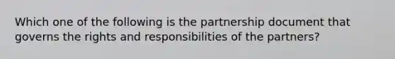 Which one of the following is the partnership document that governs the rights and responsibilities of the partners?