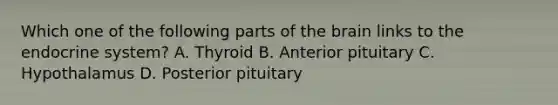 Which one of the following parts of <a href='https://www.questionai.com/knowledge/kLMtJeqKp6-the-brain' class='anchor-knowledge'>the brain</a> links to the endocrine system? A. Thyroid B. Anterior pituitary C. Hypothalamus D. Posterior pituitary