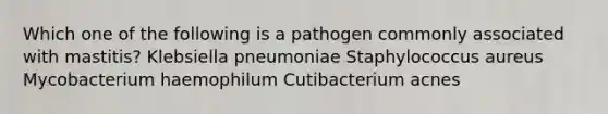 Which one of the following is a pathogen commonly associated with mastitis? Klebsiella pneumoniae Staphylococcus aureus Mycobacterium haemophilum Cutibacterium acnes