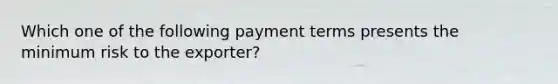 Which one of the following payment terms presents the minimum risk to the​ exporter?