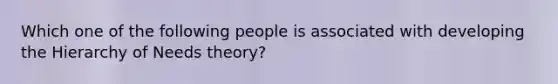 Which one of the following people is associated with developing the Hierarchy of Needs theory?