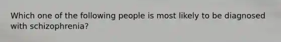 Which one of the following people is most likely to be diagnosed with schizophrenia?