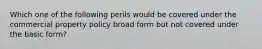 Which one of the following perils would be covered under the commercial property policy broad form but not covered under the basic form?