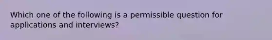 Which one of the following is a permissible question for applications and interviews?