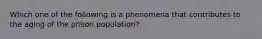 Which one of the following is a phenomena that contributes to the aging of the prison population?