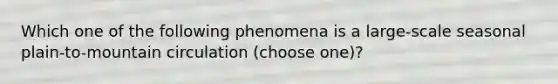 Which one of the following phenomena is a large-scale seasonal plain-to-mountain circulation (choose one)?