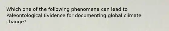 Which one of the following phenomena can lead to Paleontological Evidence for documenting global climate change?