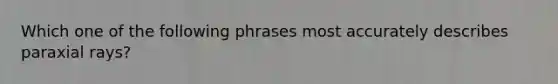 Which one of the following phrases most accurately describes paraxial rays?