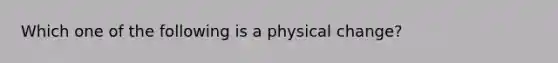 Which one of the following is a physical change?