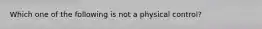 Which one of the following is not a physical control?