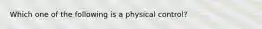 Which one of the following is a physical control?