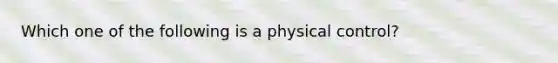 Which one of the following is a physical control?