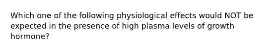 Which one of the following physiological effects would NOT be expected in the presence of high plasma levels of growth hormone?