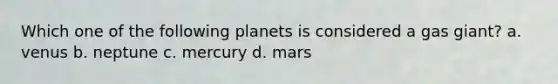 Which one of the following planets is considered a gas giant? a. venus b. neptune c. mercury d. mars