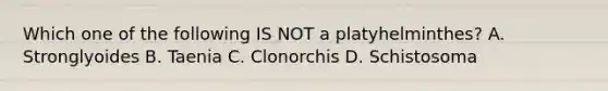 Which one of the following IS NOT a platyhelminthes? A. Stronglyoides B. Taenia C. Clonorchis D. Schistosoma