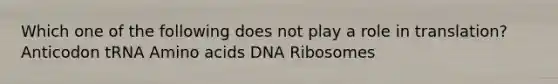 Which one of the following does not play a role in translation? Anticodon tRNA Amino acids DNA Ribosomes